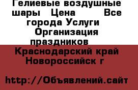 Гелиевые воздушные шары › Цена ­ 45 - Все города Услуги » Организация праздников   . Краснодарский край,Новороссийск г.